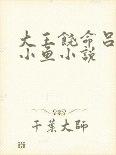 大王饶命吕树吕小鱼小说
