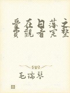 爱在日落之前免费观看完整版在线全集 爱在日落之前免费观看完整版在线全集