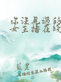 你没见过的韩国女主播在线观看 你没见过的韩国女主播在线观看