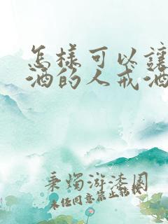 怎样可以让爱喝酒的人戒酒