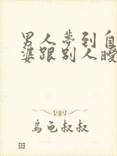 男人梦到自己老婆跟别人暧昧 男人梦到自己老婆跟别人暧昧