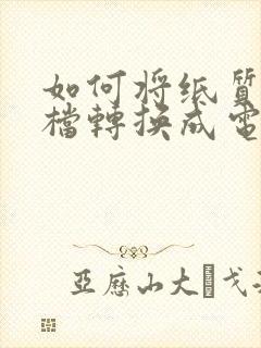 如何将纸质版文档转换成电子版