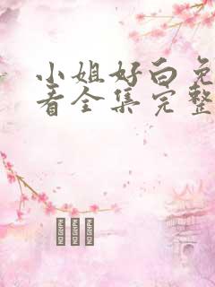 小姐好白免费观看全集完整版高清