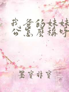 我爸的妹妹的老公怎么称呼 我爸的妹妹的老公怎么称呼