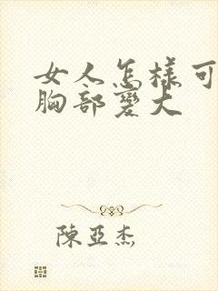 女人怎样可以让胸部变大