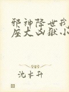 邪神降世我有一座大凶狱小说 邪神降世我有一座大凶狱小说