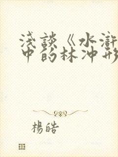 浅谈《水浒传》中的林冲形象