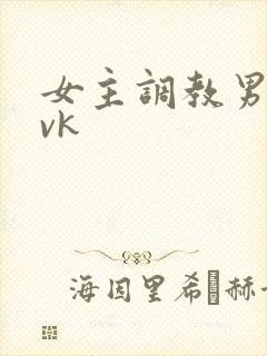 女主调教男奴的vk