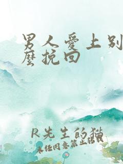 男人爱上别人怎么挽回