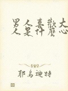 男人喜欢大的女人是什么心理