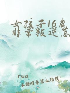 女孩子16岁了非常叛逆怎么办