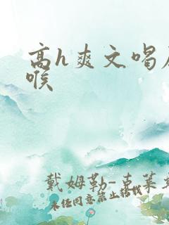 高h爽文喝尿深喉