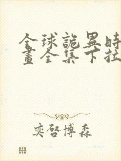 全球诡异时代漫画全集下拉式免费 全球诡异时代漫画全集下拉式免费