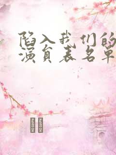 陷入我们的热恋演员表名单 陷入我们的热恋演员表名单