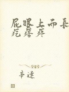屁眼上面长了个疙瘩疼