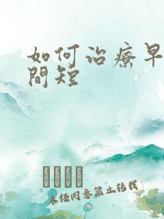 如何治疗早射时间短