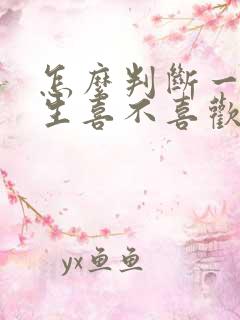 怎么判断一个女生喜不喜欢