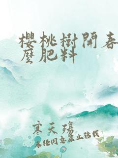 樱桃树开春追什么肥料 樱桃树开春追什么肥料