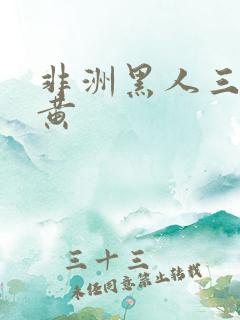 非洲黑人三级全黄