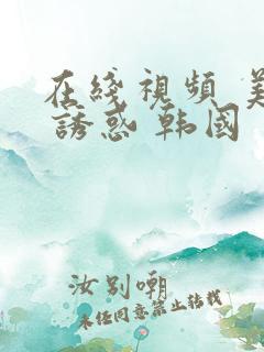 在线视频 美女 诱惑 韩国