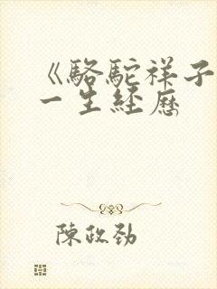 《骆驼祥子》的一生经历 《骆驼祥子》的一生经历