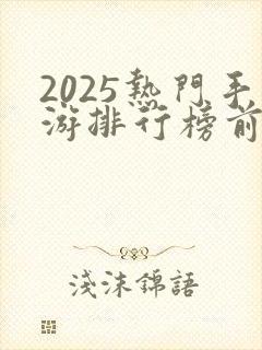 2025热门手游排行榜前十名