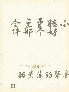 全免费听小说软件哪个好 全免费听小说软件哪个好