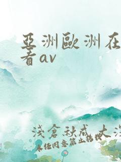 亚洲欧洲在线观看av