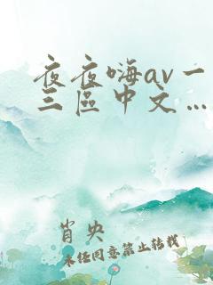 夜夜嗨av一二三区中文…啊…啊 夜夜嗨av一二三区中文…啊…啊