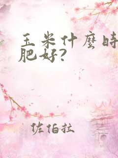 玉米什么时候冲肥好?