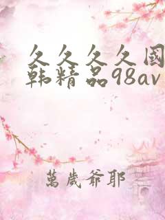 久久久久国产日韩精品98av 久久久久国产日韩精品98av