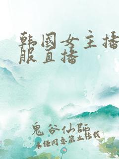 韩国女主播脱衣服直播