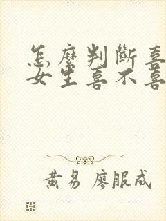 怎么判断喜欢的女生喜不喜欢自己 怎么判断喜欢的女生喜不喜欢自己