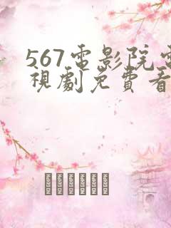567电影院电视剧免费看 567电影院电视剧免费看