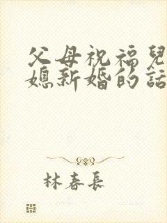 父母祝福儿子儿媳新婚的话 父母祝福儿子儿媳新婚的话