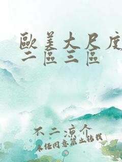 欧美大尺度一区二区三区 欧美大尺度一区二区三区
