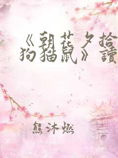 《朝花夕拾》《狗猫鼠》读后感 《朝花夕拾》《狗猫鼠》读后感