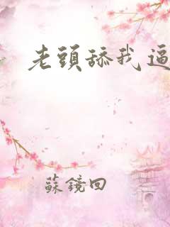 老头舔我逼正文