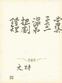 错把温柔当情深短剧第二集在线观看