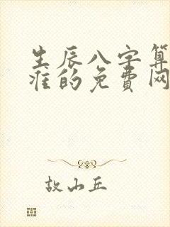生辰八字算命最准的免费网站 生辰八字算命最准的免费网站