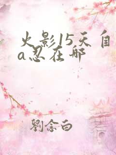 火影15天自选a忍在哪