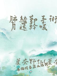 肺结节手术3个月还干咳