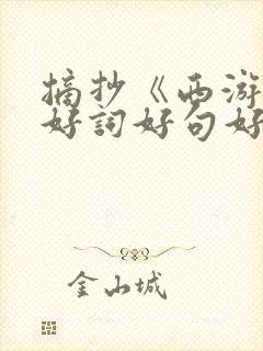 摘抄《西游记》好词好句好段 摘抄《西游记》好词好句好段