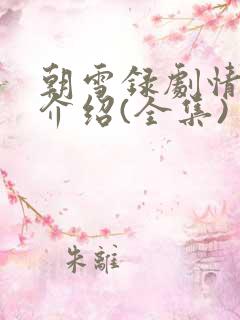 朝雪录剧情分集介绍(全集) 朝雪录剧情分集介绍(全集)