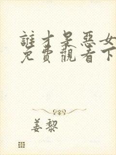 谁才是恶女漫画免费观看下拉式