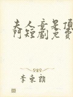 夫人竟是顶级豪门短剧免费观看 夫人竟是顶级豪门短剧免费观看