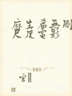 麻生希无删减大尺度电影 麻生希无删减大尺度电影