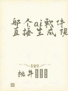 哪个ai软件能直接生成视频
