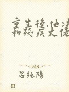重生后,他决定和残疾大佬联姻