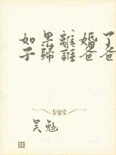 如果离婚了男孩子归谁爸爸还是妈妈